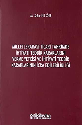 Milletlerarası Ticari Tahkimde İhtiyati Tedbir Kararlarını Verme Yetkisi ve İhtiyati Tedbir Kararlarının İcra Edilebilirliği