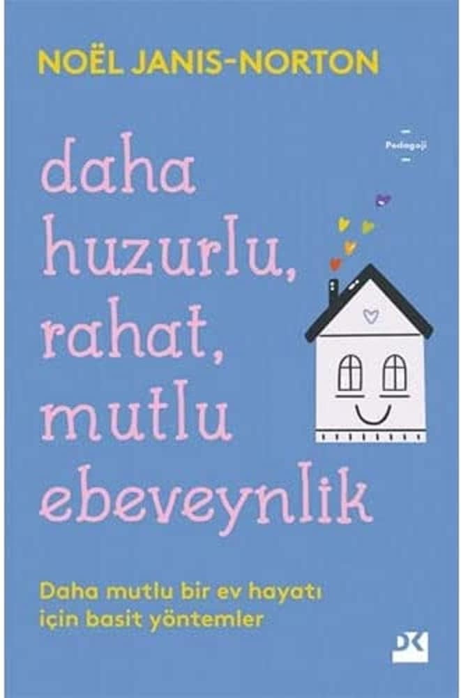 Daha Huzurlu Rahat Mutlu Ebeveynlik: Daha Mutlu Bir Ev Hayatı İçin Basit Yöntemler