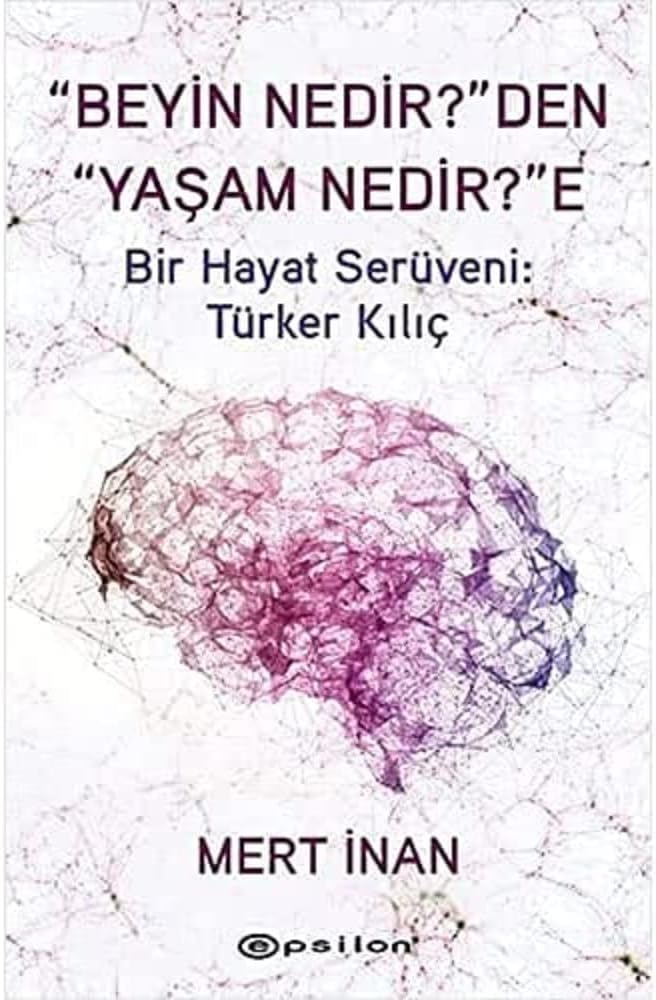 “Beyin Nedir?”den “Yaşam Nedir?”e: Bir Hayat Serüveni: Türker Kılıç