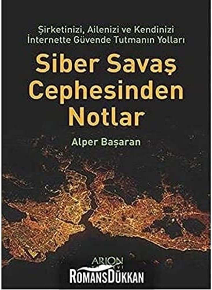 Siber Savaş Cephesinden Notlar: Şirketinizi, Ailenizi ve Kendinizi İnternette Güvende Tutmanın Yolları