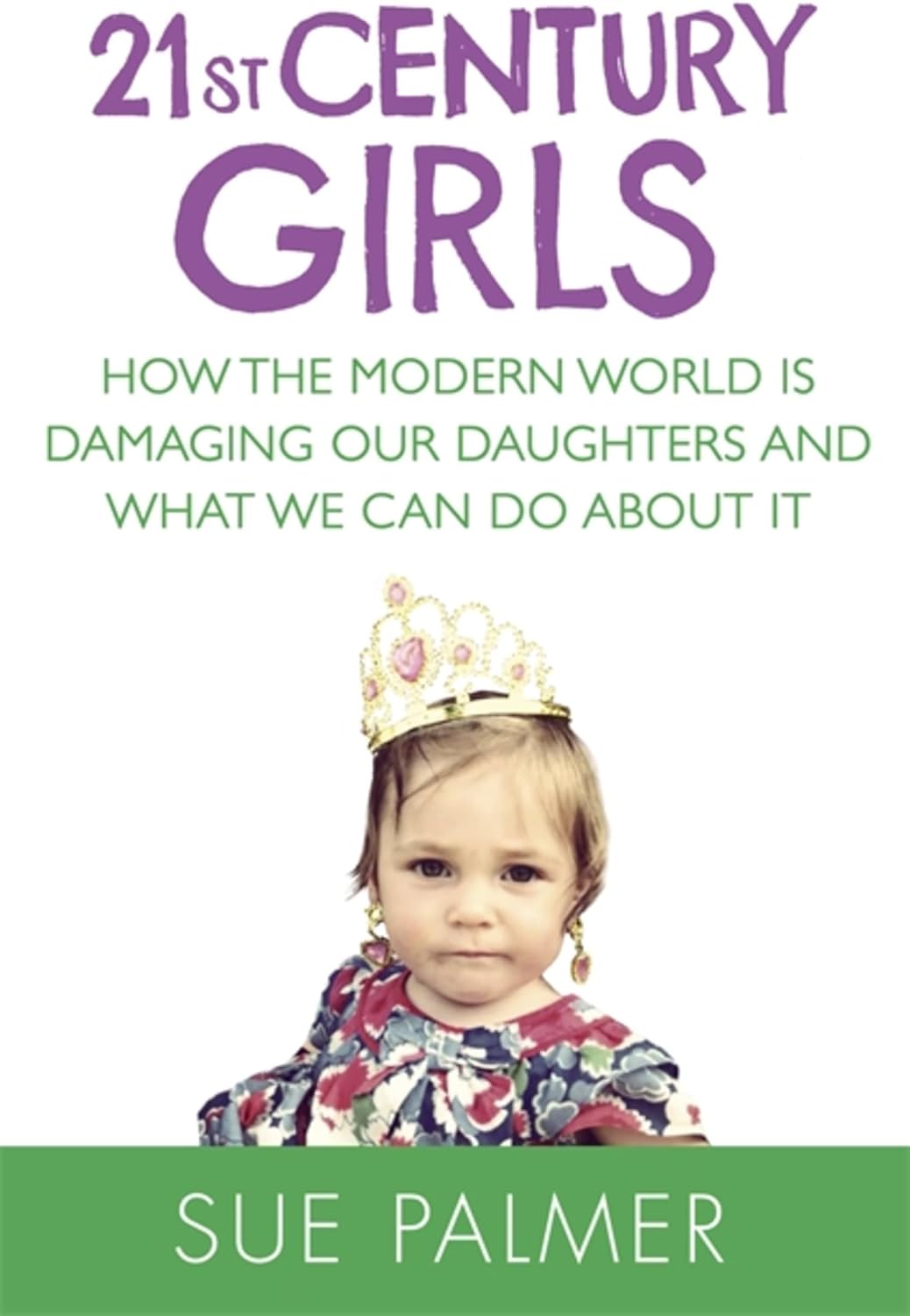 21st Century Girls: How the Modern World is Damaging Our Daughters and What We Can Do About It