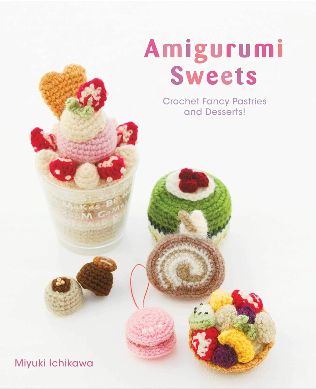 Alternative view of Amigurumi Sweets: Crochet Fancy Pastries and Desserts! (Kapak Resmi değişebilir)