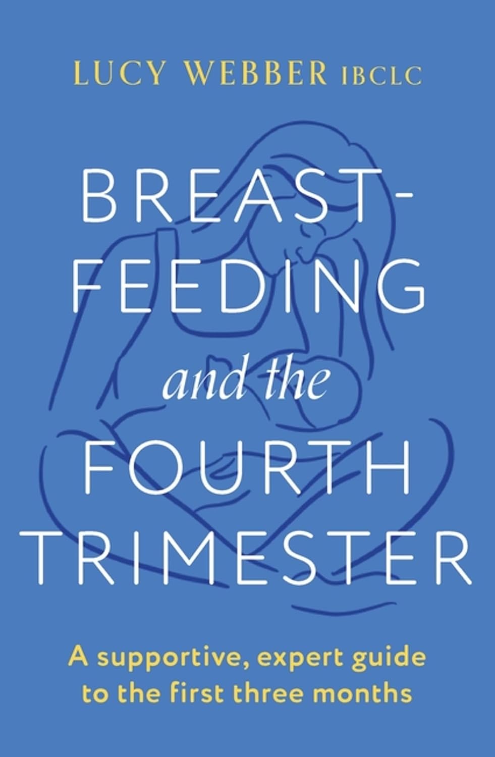 Breastfeeding and the Fourth Trimester: A supportive, expert guide to the first three months
