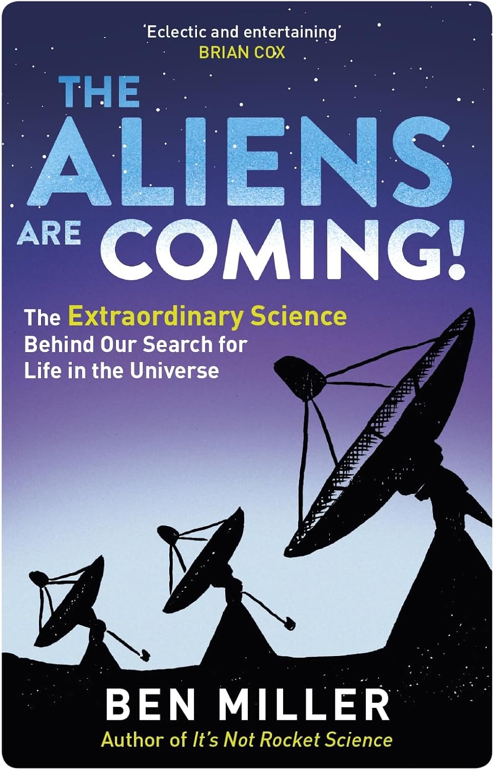 The Aliens Are Coming!: The Exciting and Extraordinary Science Behind Our Search for Life in the Universe