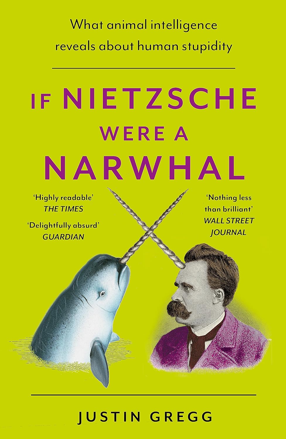 If Nietzsche Were a Narwhal: What Animal Intelligence Reveals About Human Stupidity - eye-opening and entertaining popular science