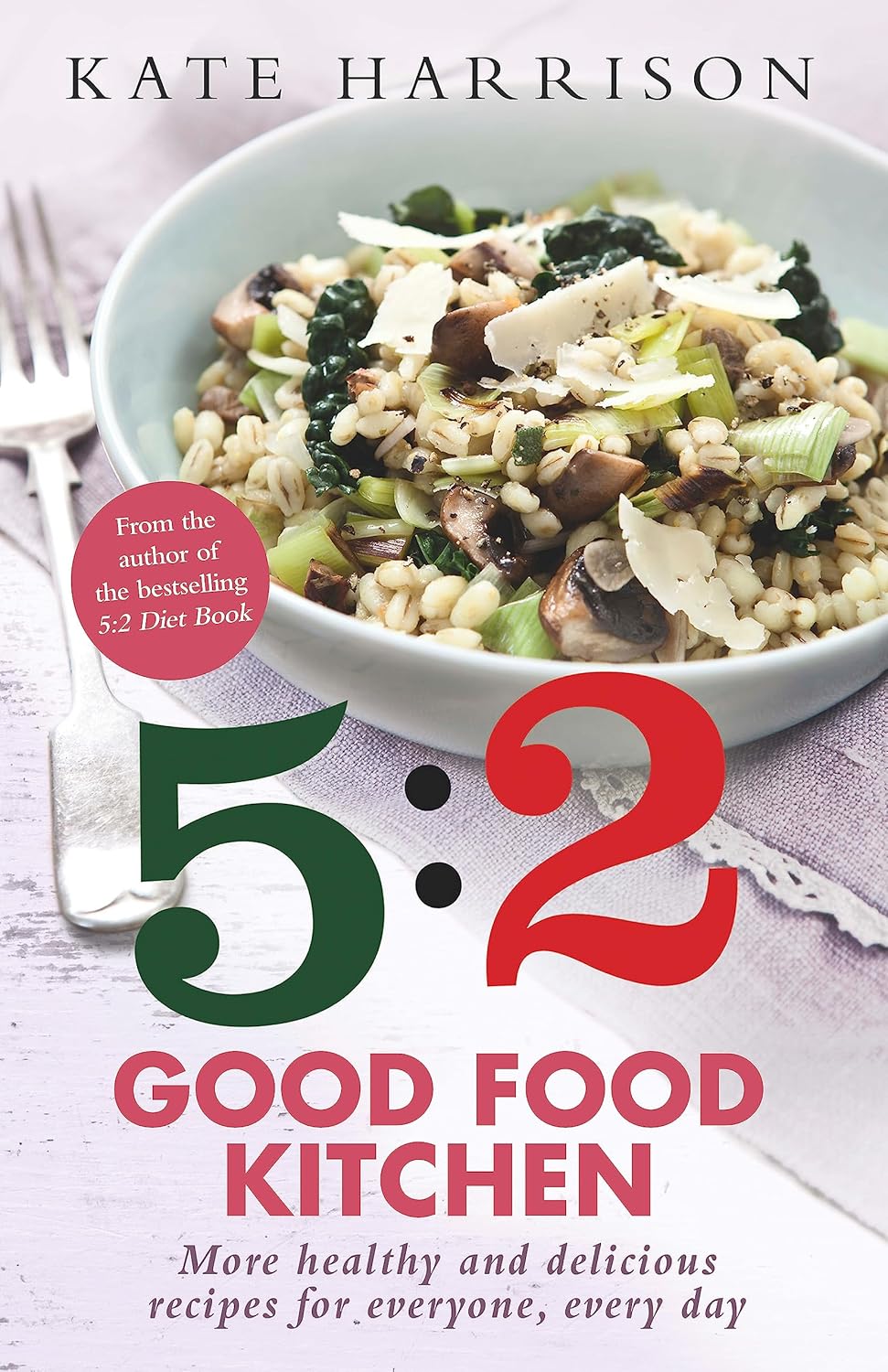 The 5:2 Good Food Kitchen: More Healthy and Delicious Recipes for Everyone, Everyday
